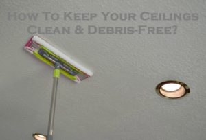 How To Keep Your Ceilings Clean & Debris-Free?